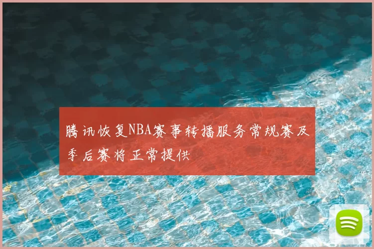 腾讯恢复NBA赛事转播服务常规赛及季后赛将正常提供