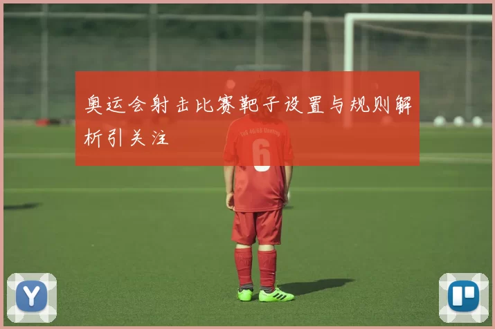 奥运会射击比赛靶子设置与规则解析引关注