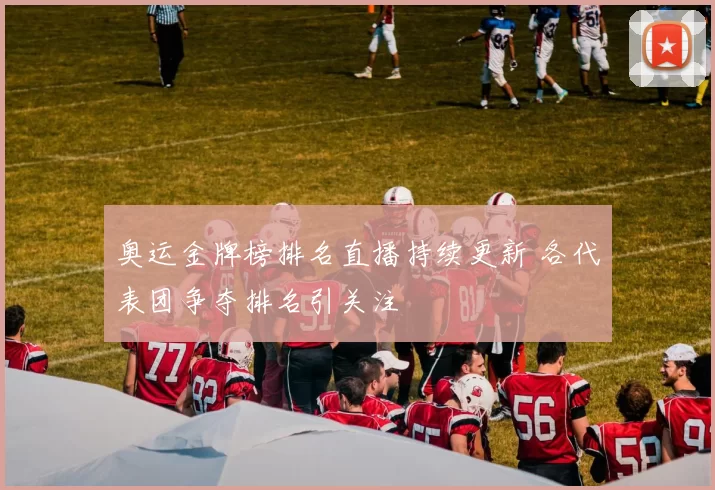 奥运金牌榜排名直播持续更新 各代表团争夺排名引关注