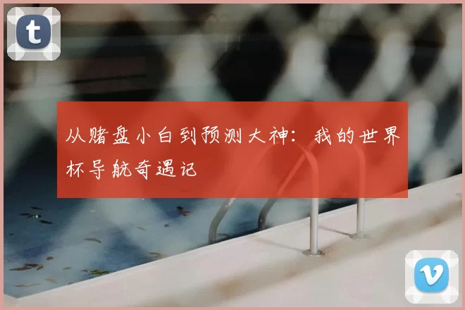 从赌盘小白到预测大神:我的世界杯导航奇遇记