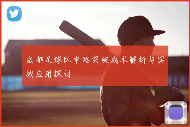 成都足球队中路突破战术解析与实战应用探讨
