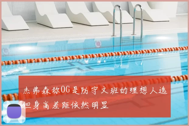 杰弗森称OG是防守文班的理想人选但身高差距依然明显