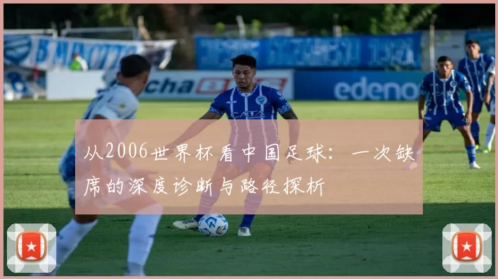 从2006世界杯看中国足球：一次缺席的深度诊断与路径探析