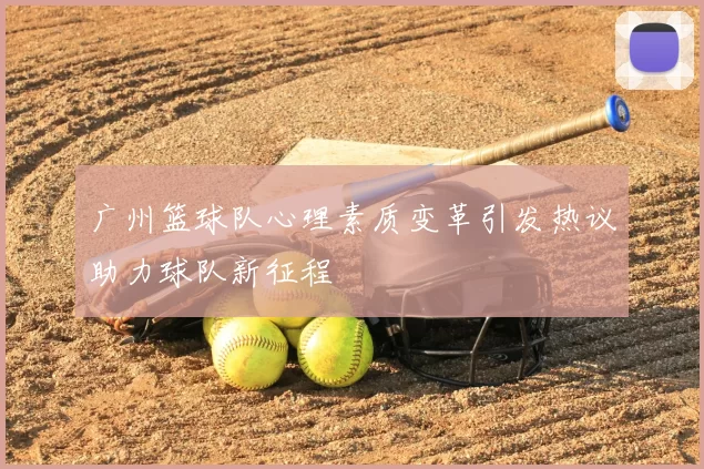 广州篮球队心理素质变革引发热议助力球队新征程