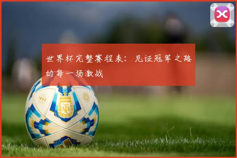 世界杯完整赛程表：见证冠军之路的每一场激战