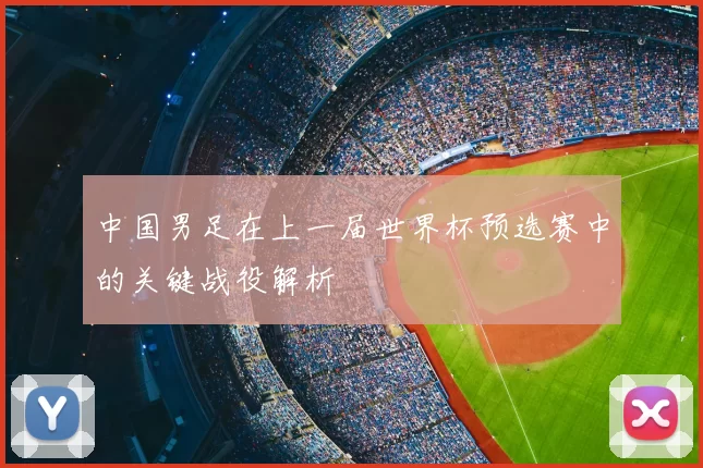 中国男足在上一届世界杯预选赛中的关键战役解析