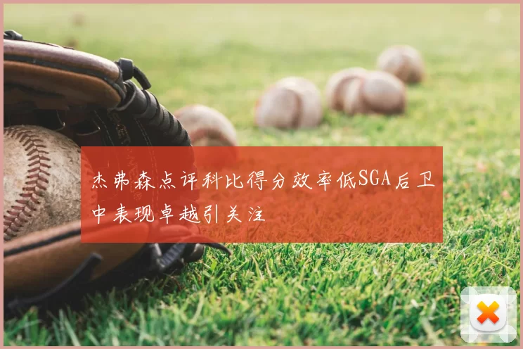 杰弗森点评科比得分效率低SGA后卫中表现卓越引关注