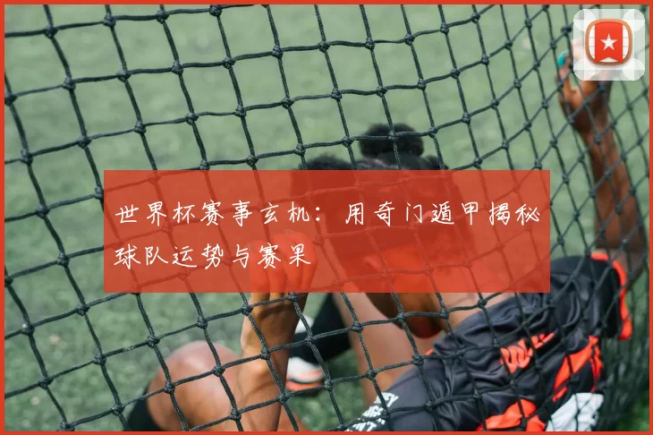 世界杯赛事玄机：用奇门遁甲揭秘球队运势与赛果