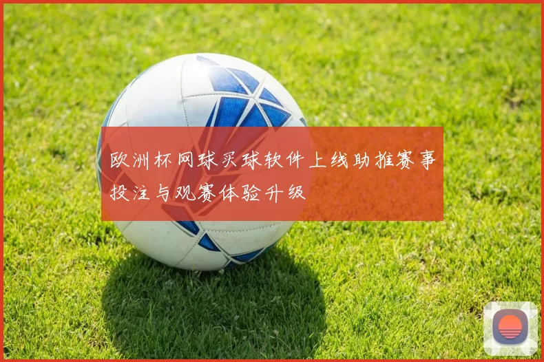 欧洲杯网球买球软件上线助推赛事投注与观赛体验升级