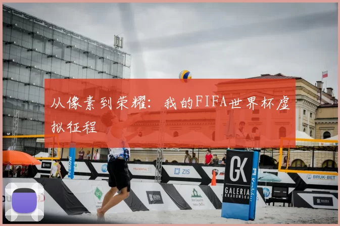 从像素到荣耀：我的FIFA世界杯虚拟征程
